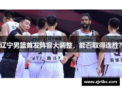 辽宁男篮首发阵容大调整，能否取得连胜？