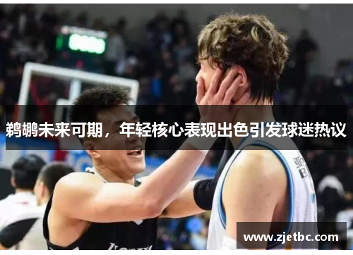 鹈鹕未来可期，年轻核心表现出色引发球迷热议