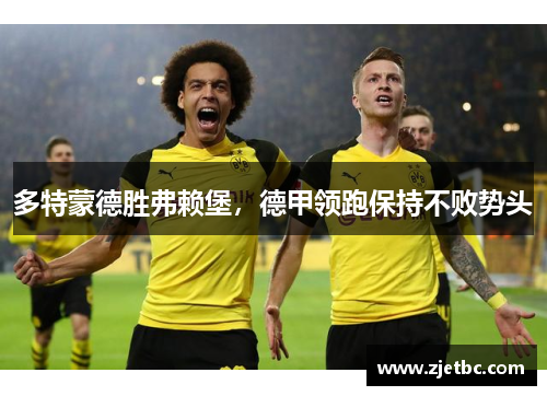 多特蒙德胜弗赖堡，德甲领跑保持不败势头