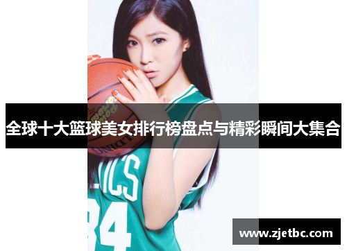 全球十大篮球美女排行榜盘点与精彩瞬间大集合