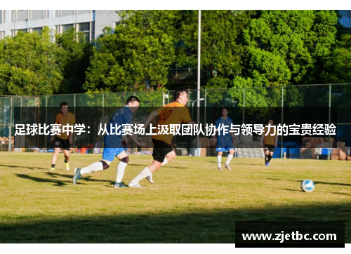 足球比赛中学：从比赛场上汲取团队协作与领导力的宝贵经验