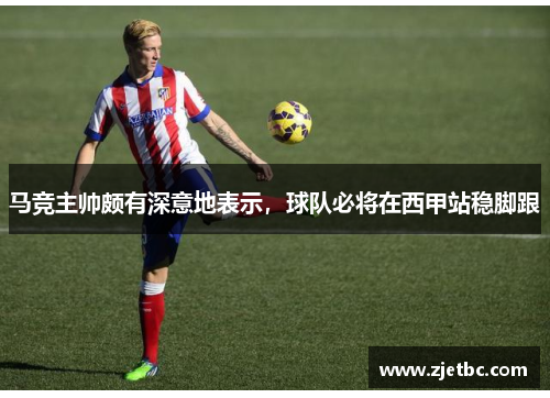 马竞主帅颇有深意地表示，球队必将在西甲站稳脚跟