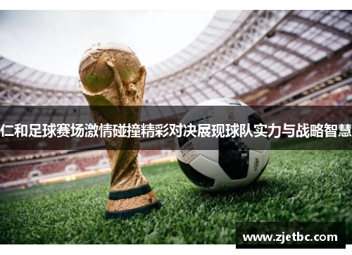 仁和足球赛场激情碰撞精彩对决展现球队实力与战略智慧