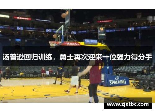 汤普逊回归训练，勇士再次迎来一位强力得分手