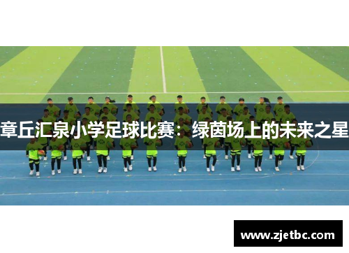 章丘汇泉小学足球比赛：绿茵场上的未来之星