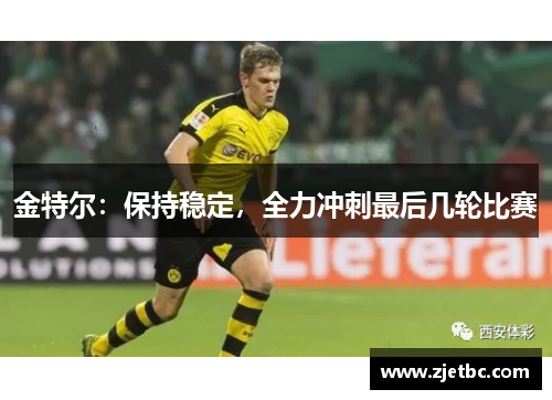 金特尔：保持稳定，全力冲刺最后几轮比赛