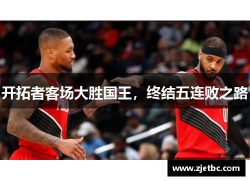开拓者客场大胜国王，终结五连败之路