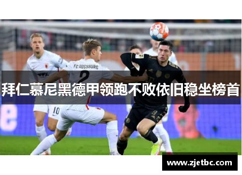 拜仁慕尼黑德甲领跑不败依旧稳坐榜首
