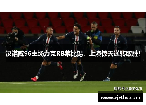 汉诺威96主场力克RB莱比锡，上演惊天逆转取胜！