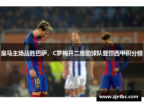 皇马主场战胜巴萨，C罗梅开二度助球队登顶西甲积分榜
