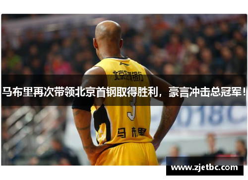 马布里再次带领北京首钢取得胜利，豪言冲击总冠军！