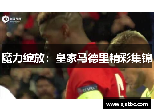 魔力绽放：皇家马德里精彩集锦
