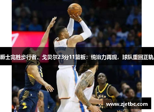 爵士完胜步行者，戈贝尔23分11篮板：统治力再现，球队重回正轨