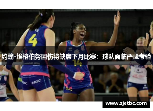 约翰-埃格伯努因伤将缺席下月比赛：球队面临严峻考验