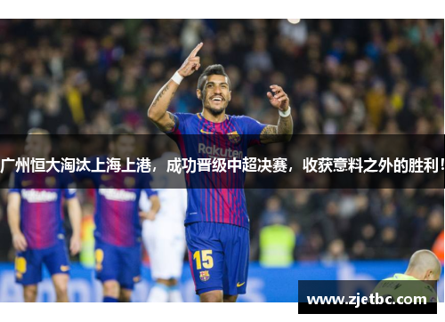 广州恒大淘汰上海上港，成功晋级中超决赛，收获意料之外的胜利！