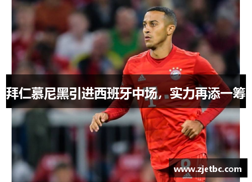 拜仁慕尼黑引进西班牙中场，实力再添一筹