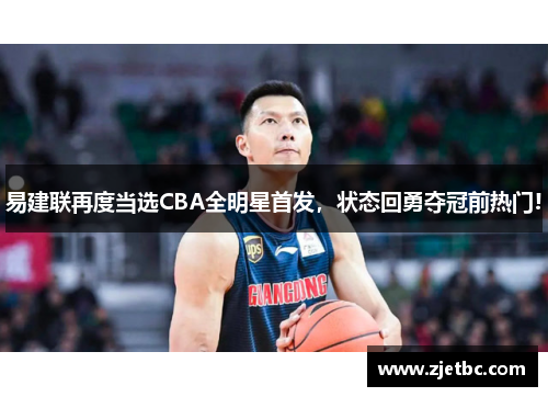 易建联再度当选CBA全明星首发，状态回勇夺冠前热门!