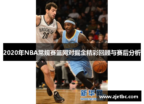 2020年NBA常规赛篮网对掘金精彩回顾与赛后分析