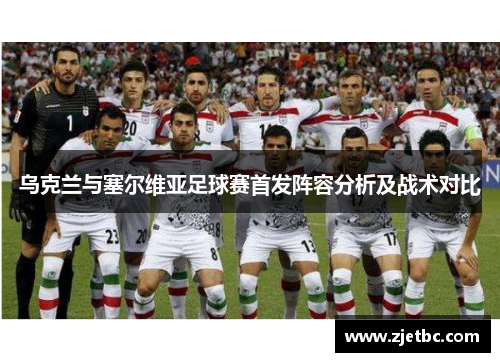 乌克兰与塞尔维亚足球赛首发阵容分析及战术对比