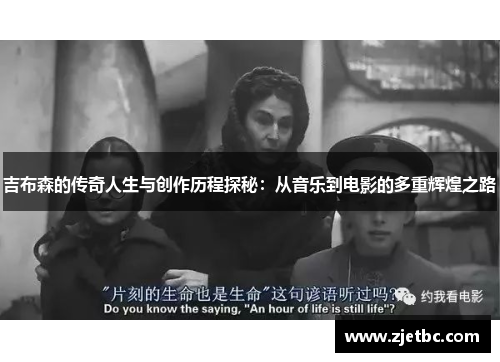 吉布森的传奇人生与创作历程探秘：从音乐到电影的多重辉煌之路