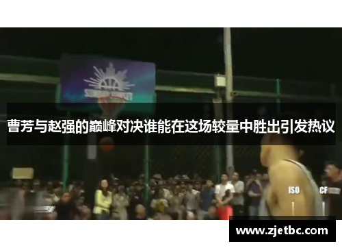 曹芳与赵强的巅峰对决谁能在这场较量中胜出引发热议