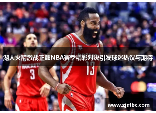 湖人火箭激战正酣NBA赛季精彩对决引发球迷热议与期待