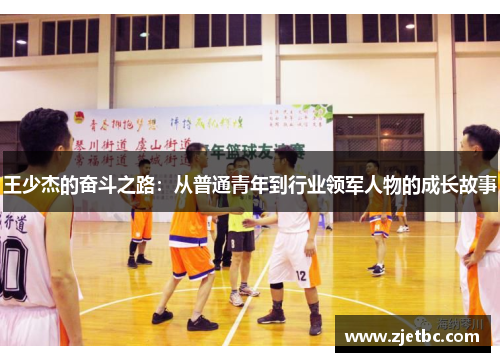 王少杰的奋斗之路：从普通青年到行业领军人物的成长故事