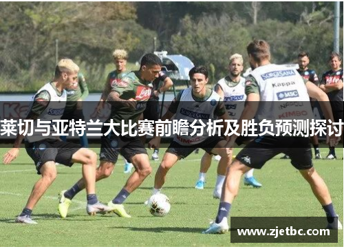 莱切与亚特兰大比赛前瞻分析及胜负预测探讨