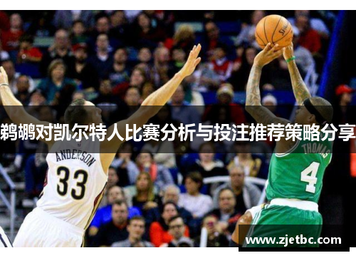 鹈鹕对凯尔特人比赛分析与投注推荐策略分享
