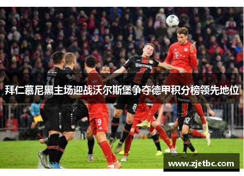 拜仁慕尼黑主场迎战沃尔斯堡争夺德甲积分榜领先地位
